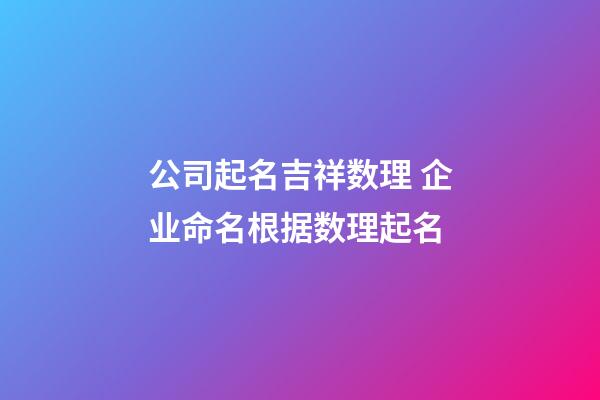 公司起名吉祥数理 企业命名根据数理起名-第1张-公司起名-玄机派